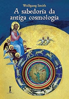 A sabedoria da antiga cosmologia Wolfgang Smith